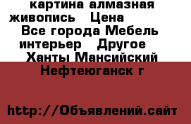 картина алмазная живопись › Цена ­ 2 000 - Все города Мебель, интерьер » Другое   . Ханты-Мансийский,Нефтеюганск г.